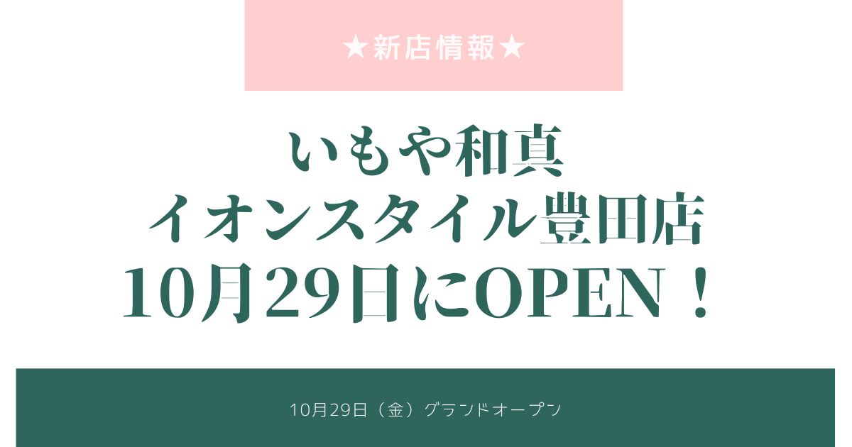 いもや和真イオンスタイル豊田店が10月29日にオープン！イオンの１Fに出来るらしい